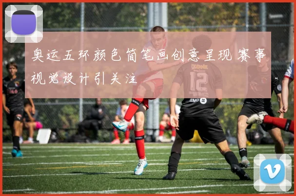 奥运五环颜色简笔画创意呈现 赛事视觉设计引关注